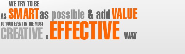 We try to be as smart as possible & add value to your event in the most creative & effective way